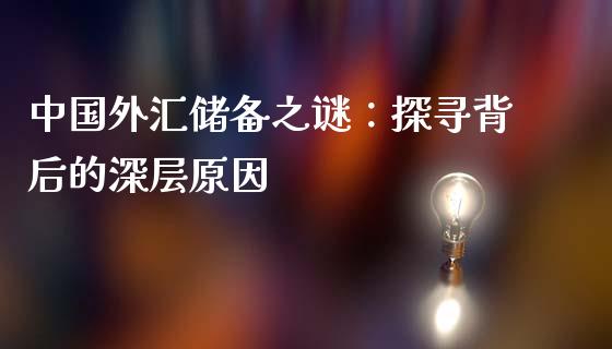 中国外汇储备之谜：探寻背后的深层原因_https://m.jnbaishite.cn_期货研报_第1张