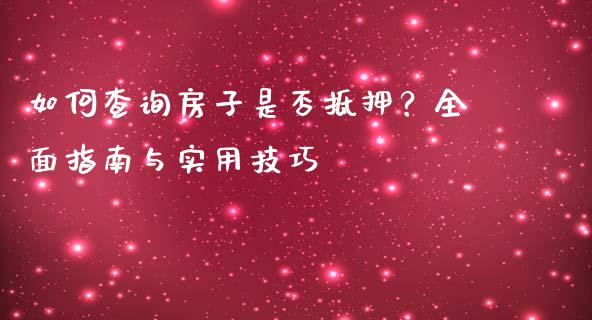 如何查询房子是否抵押？全面指南与实用技巧_https://m.jnbaishite.cn_金融市场_第1张