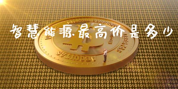 智慧能源最高价是多少_https://m.jnbaishite.cn_期货研报_第1张