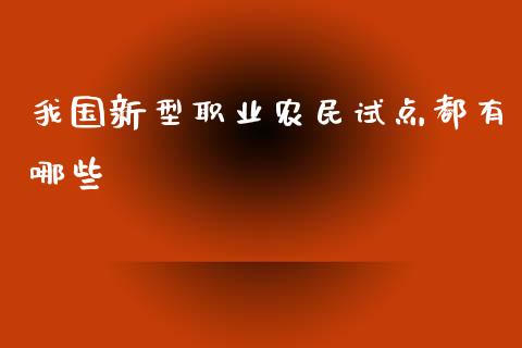 我国新型职业农民试点都有哪些_https://m.jnbaishite.cn_财经新闻_第1张