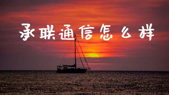 承联通信怎么样_https://m.jnbaishite.cn_投资管理_第1张