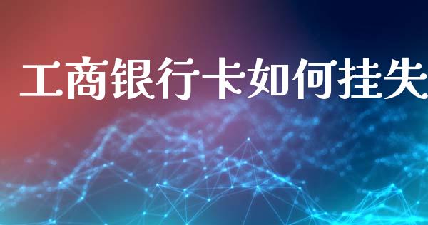 工商银行卡如何挂失_https://m.jnbaishite.cn_金融市场_第1张