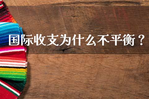 国际收支为什么不平衡？_https://m.jnbaishite.cn_金融市场_第1张