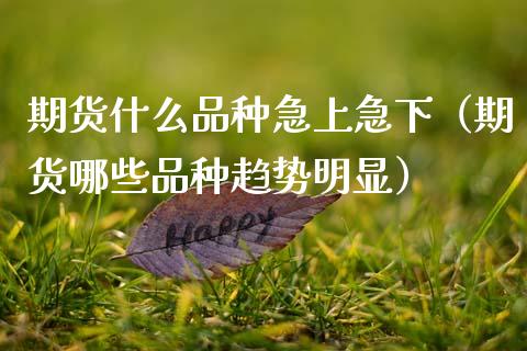 期货什么品种急上急下（期货哪些品种趋势明显）_https://m.jnbaishite.cn_投资管理_第1张