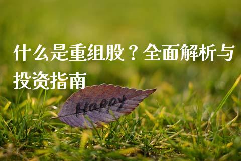 什么是重组股？全面解析与投资指南_https://m.jnbaishite.cn_期货研报_第1张
