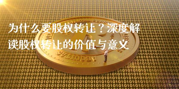 为什么要股权转让？深度解读股权转让的价值与意义_https://m.jnbaishite.cn_期货研报_第1张