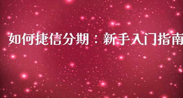 如何捷信分期：新手入门指南_https://m.jnbaishite.cn_投资管理_第1张