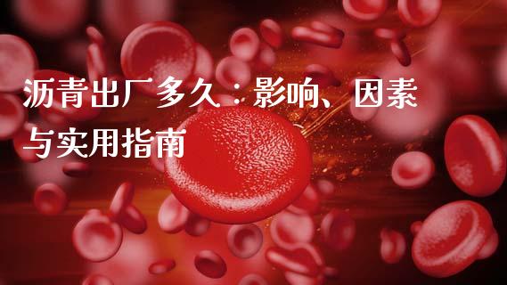沥青出厂多久：影响、因素与实用指南_https://m.jnbaishite.cn_金融市场_第1张