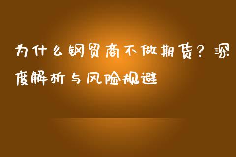 为什么钢贸商不做期货？深度解析与风险规避_https://m.jnbaishite.cn_财经新闻_第1张