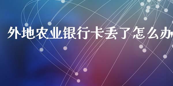 外地农业银行卡丢了怎么办_https://m.jnbaishite.cn_金融市场_第1张