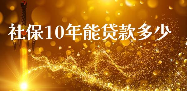 社保10年能贷款多少_https://m.jnbaishite.cn_期货研报_第1张