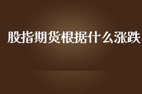 股指期货根据什么涨跌_https://m.jnbaishite.cn_期货研报_第1张