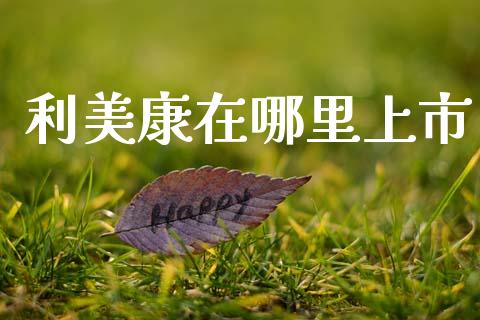 利美康在哪里上市_https://m.jnbaishite.cn_金融市场_第1张