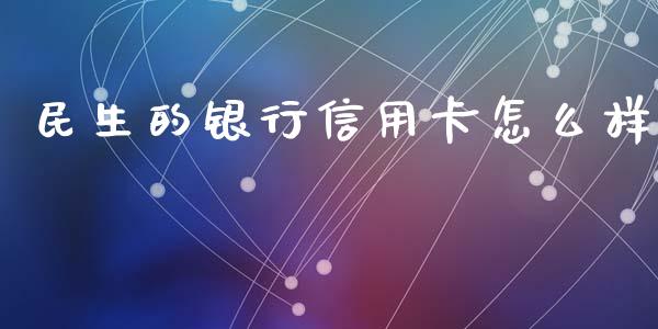 民生的银行信用卡怎么样_https://m.jnbaishite.cn_财经新闻_第1张