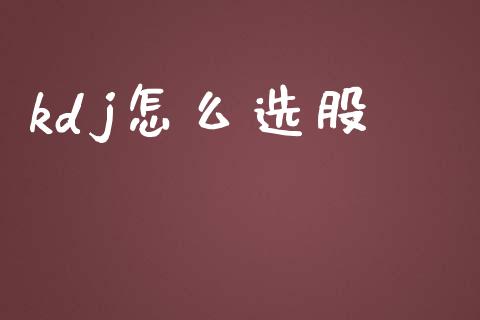 kdj怎么选股_https://m.jnbaishite.cn_期货研报_第1张