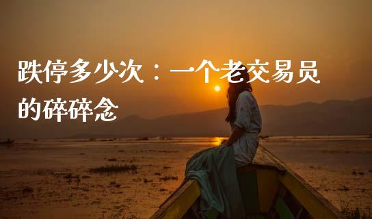 跌停多少次：一个老交易员的碎碎念_https://m.jnbaishite.cn_期货研报_第1张