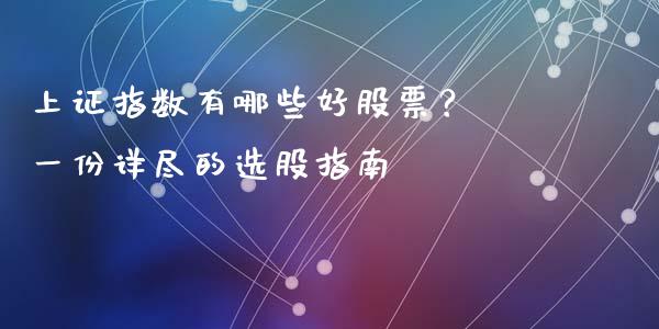 上证指数有哪些好股票？ 一份详尽的选股指南_https://m.jnbaishite.cn_财经新闻_第1张