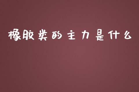 橡胶类的主力是什么_https://m.jnbaishite.cn_金融市场_第1张