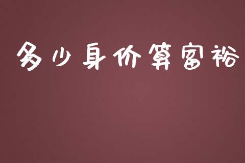 多少身价算富裕_https://m.jnbaishite.cn_投资管理_第1张