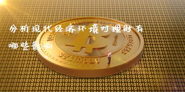 分析现代经济环境对理财有哪些影响_https://m.jnbaishite.cn_投资管理_第1张