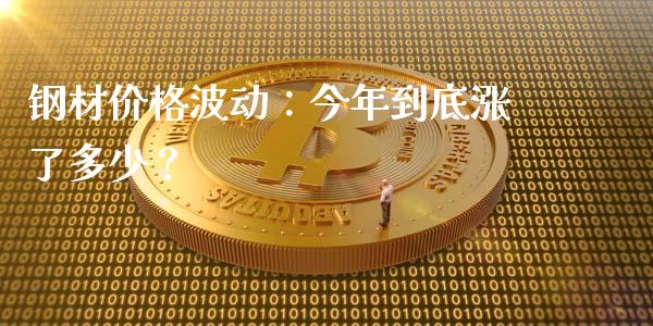 钢材价格波动：今年到底涨了多少？_https://m.jnbaishite.cn_期货研报_第1张