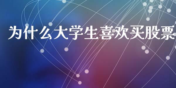 为什么大学生喜欢买股票_https://m.jnbaishite.cn_投资管理_第1张