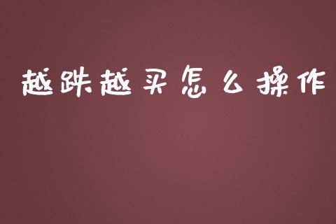 越跌越买怎么操作_https://m.jnbaishite.cn_金融市场_第1张