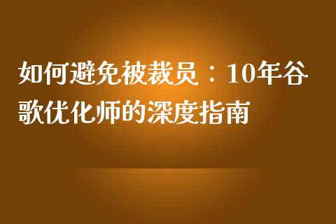 如何避免被裁员：10年谷歌优化师的深度指南_https://m.jnbaishite.cn_财经新闻_第1张