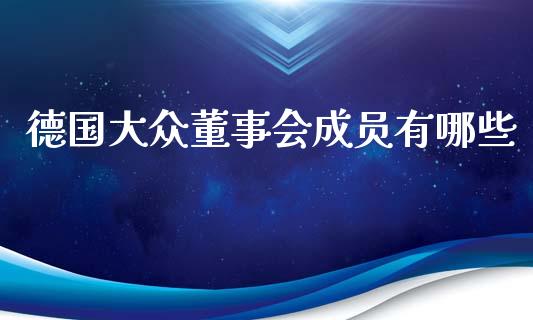 德国大众董事会成员有哪些_https://m.jnbaishite.cn_投资管理_第1张