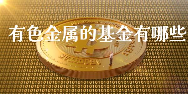 有色金属的基金有哪些_https://m.jnbaishite.cn_期货研报_第1张