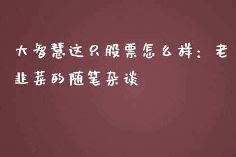 大智慧这只股票怎么样：老韭菜的随笔杂谈_https://m.jnbaishite.cn_投资管理_第1张