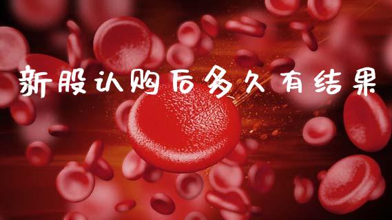 新股认购后多久有结果_https://m.jnbaishite.cn_期货研报_第1张