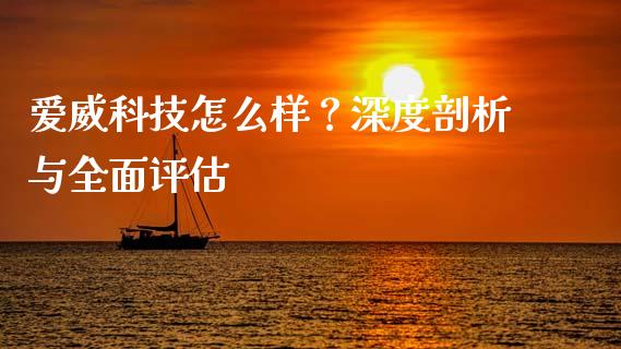 爱威科技怎么样？深度剖析与全面评估_https://m.jnbaishite.cn_投资管理_第1张