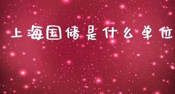 上海国储是什么单位_https://m.jnbaishite.cn_金融市场_第1张