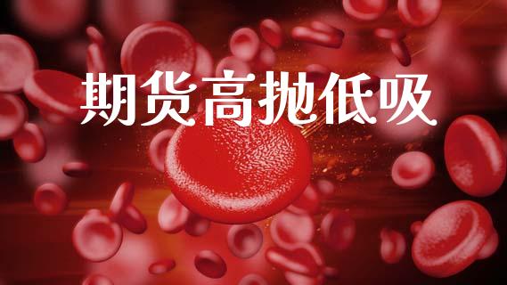 期货高抛低吸_投资管理_第1张_财经新闻_投资管理_金融市场_期货研报 期货高抛低吸_https://m.jnbaishite.cn_投资管理_第1张