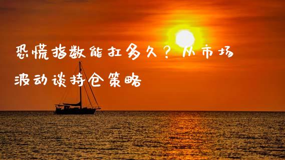 恐慌指数能扛多久？从市场波动谈持仓策略_https://m.jnbaishite.cn_金融市场_第1张