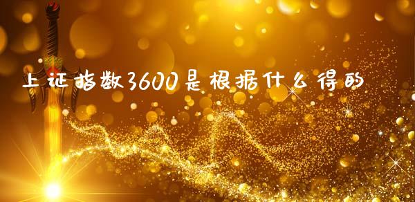 上证指数3600是根据什么得的_https://m.jnbaishite.cn_财经新闻_第1张