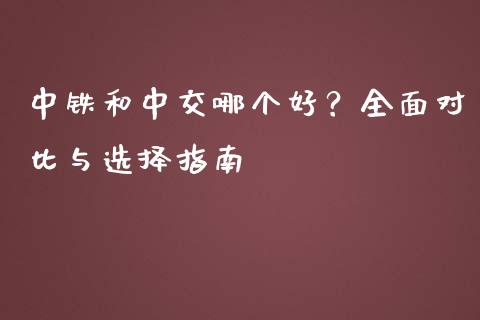 中铁和中交哪个好？全面对比与选择指南_https://m.jnbaishite.cn_财经新闻_第1张