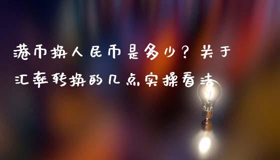 港币换人民币是多少？关于汇率转换的几点实操看法_https://m.jnbaishite.cn_财经新闻_第1张