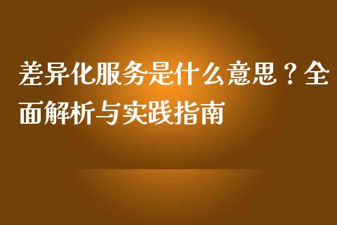 差异化服务是什么意思？全面解析与实践指南_https://m.jnbaishite.cn_期货研报_第1张