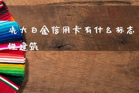 光大白金信用卡有什么标志性建筑_https://m.jnbaishite.cn_财经新闻_第1张
