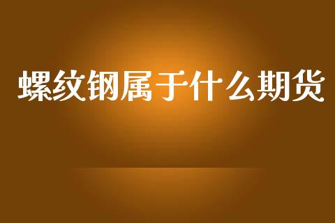 螺纹钢属于什么期货_https://m.jnbaishite.cn_金融市场_第1张