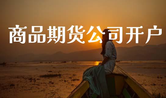 商品期货公司开户_https://m.jnbaishite.cn_财经新闻_第1张