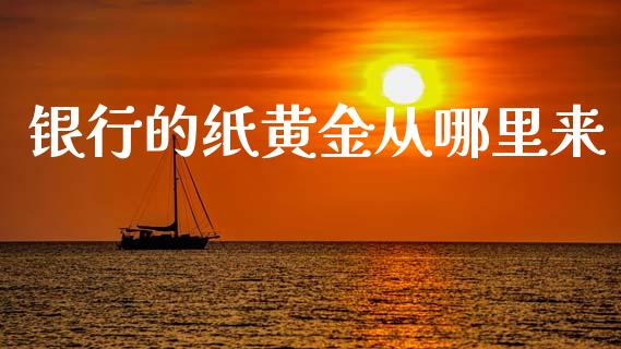 银行的纸黄金从哪里来_https://m.jnbaishite.cn_投资管理_第1张