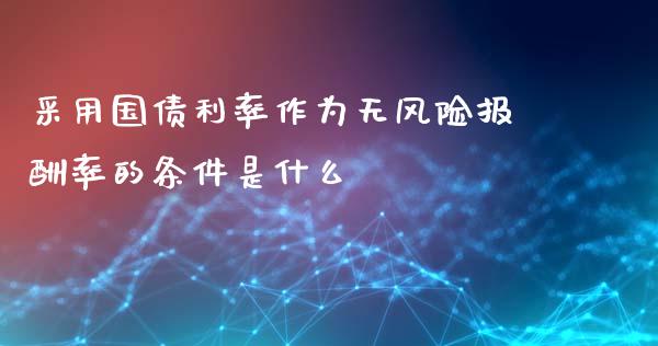 采用国债利率作为无风险报酬率的条件是什么_https://m.jnbaishite.cn_财经新闻_第1张