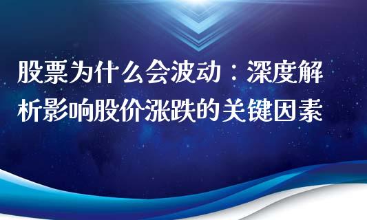 股票为什么会波动：深度解析影响股价涨跌的关键因素_https://m.jnbaishite.cn_期货研报_第1张