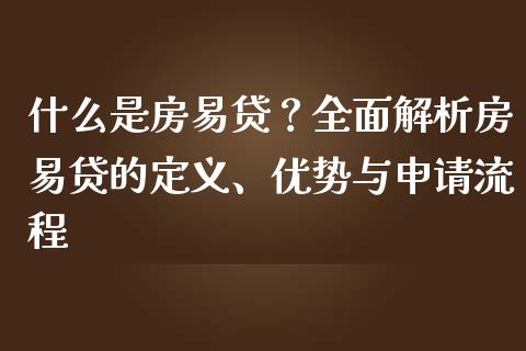 什么是房易贷？全面解析房易贷的定义、优势与申请流程_https://m.jnbaishite.cn_投资管理_第1张