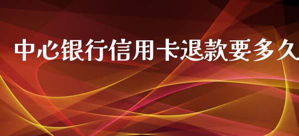 中心银行信用卡退款要多久_https://m.jnbaishite.cn_财经新闻_第1张