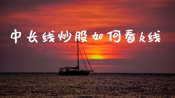 中长线炒股如何看k线_https://m.jnbaishite.cn_财经新闻_第1张