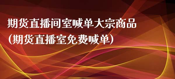 期货直播间室喊单大宗商品(期货直播室免费喊单)_投资管理_第1张_财经新闻_投资管理_金融市场_期货研报 期货直播间室喊单大宗商品(期货直播室免费喊单)_https://m.jnbaishite.cn_投资管理_第1张